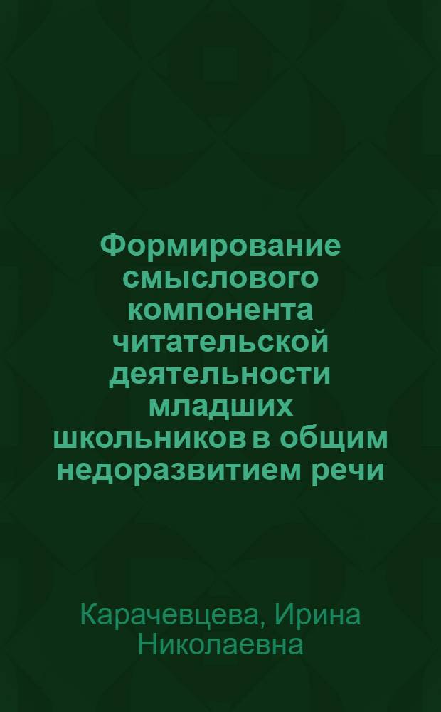 Формирование смыслового компонента читательской деятельности младших школьников в общим недоразвитием речи : автореф. дис. на соиск. учен. степ. к. п. н. : специальность 13.00.03 <Коррекционная педагогика сурдопедагогика и тифлопедагогика, олигофренопедагогика и логопедия>