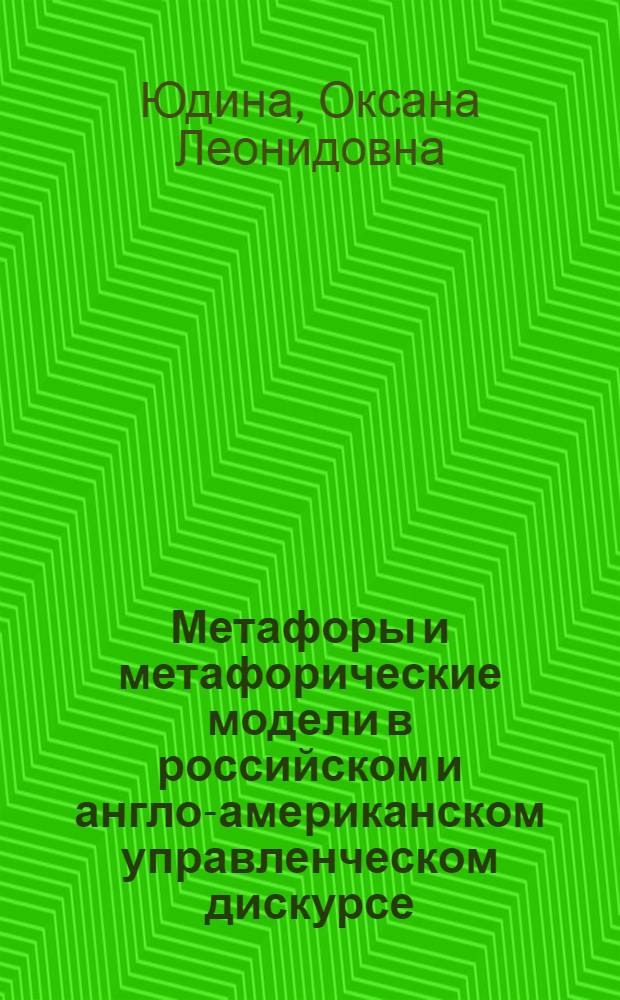 Метафоры и метафорические модели в российском и англо-американском управленческом дискурсе : параллели и взаимодействие : автореф. дис. на соиск. учен. степ. к. филол. н. : специальность 10.02.20 <Сравнительно-историческое, типологическое и сопоставительное языкознание>