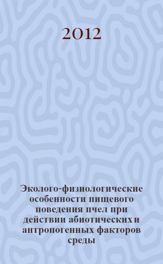 Эколого-физиологические особенности пищевого поведения пчел при действии абиотических и антропогенных факторов среды : автореф. дис. на соиск. учен. степ. к. б. н. : специальность 03.03.01 <Физиология> : специальность 03.02.08 <Экология по отраслям>