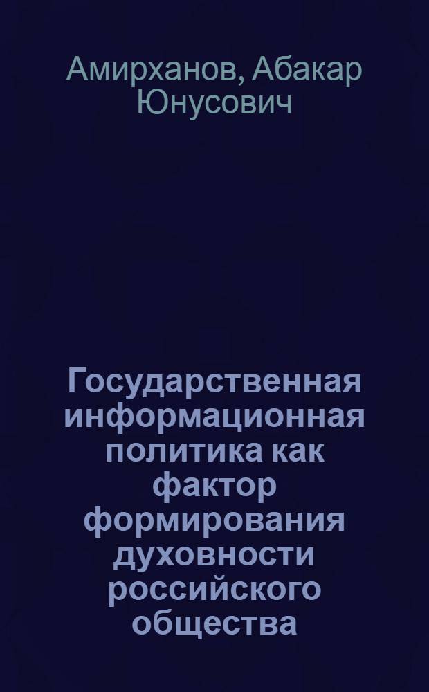 Государственная информационная политика как фактор формирования духовности российского общества : автореф. дис. на соиск. учен. степ. к. полит. н. : специальность 10.01.10 <Журналистика>