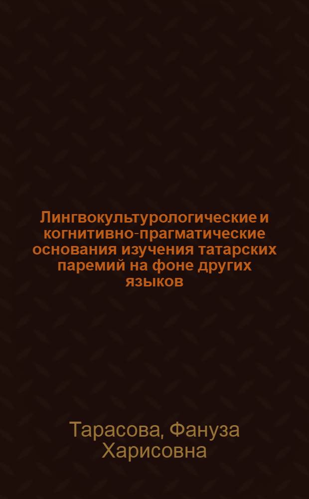 Лингвокультурологические и когнитивно-прагматические основания изучения татарских паремий на фоне других языков : автореф. дис. на соиск. учен. степ. д. филол. н. : специальность 10.02.02 <Языки народов Российской Федерации с указанием конкретного языка или языковой семьи> : специальность 10.02.20 <Сравнительно-историческое, типологическое и сопоставительное языкознание>