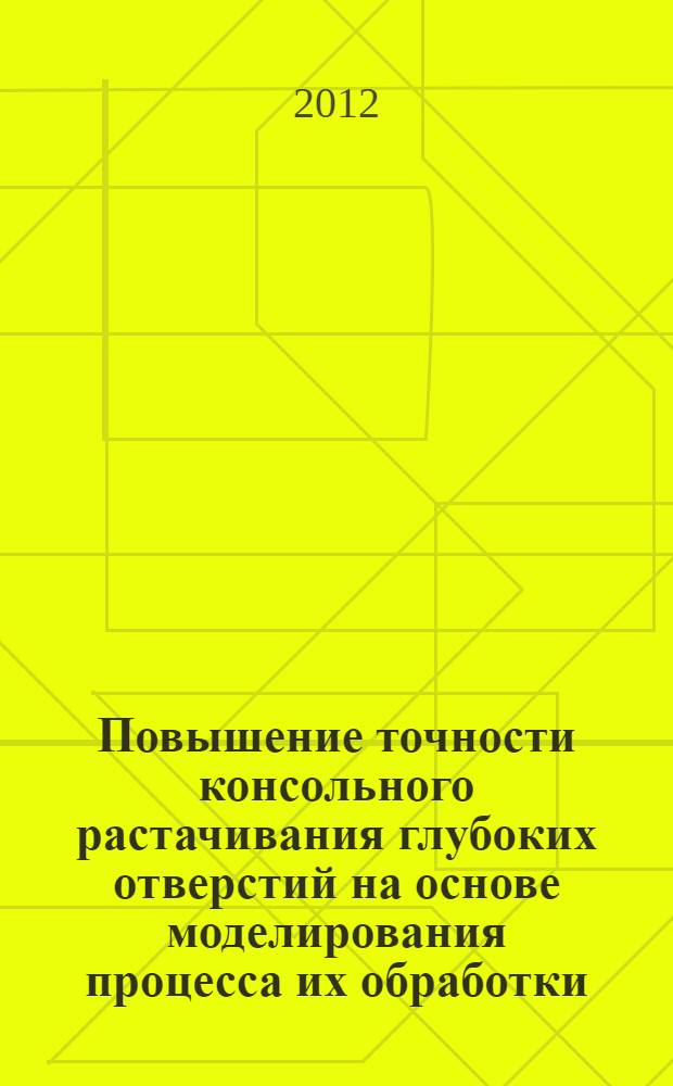 Повышение точности консольного растачивания глубоких отверстий на основе моделирования процесса их обработки : автореф. дис. на соиск. учен. степ. к. т. н. : специальность 05.02.07 <Технология и оборудование механической и физико-технической обработки>