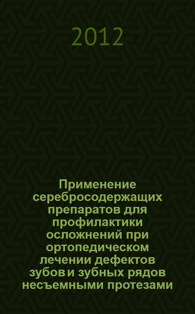 Применение серебросодержащих препаратов для профилактики осложнений при ортопедическом лечении дефектов зубов и зубных рядов несъемными протезами : автореф. дис. на соиск. учен. степ. к. м. н. : специальность 14.01.14 <Стоматология>