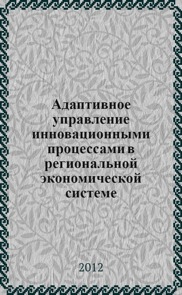 Адаптивное управление инновационными процессами в региональной экономической системе : автореф. дис. на соиск. учен. степ. к. э. н. : специальность 08.00.05 <Экономика и управление народным хозяйством по отраслям и сферам деятельности>