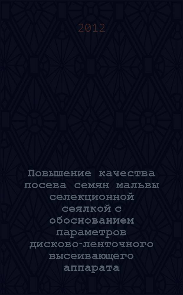 Повышение качества посева семян мальвы селекционной сеялкой с обоснованием параметров дисково-ленточного высеивающего аппарата : автореф. дис. на соиск. учен. степ. к. т. н. : специальность 05.20.01 <Технологии и средства механизации сельского хозяйства>