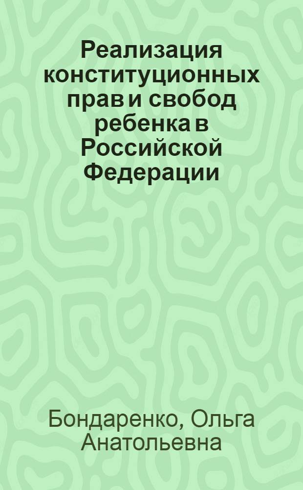 Реализация конституционных прав и свобод ребенка в Российской Федерации : автореф. дис. на соиск. учен. степ. к. ю. н. : специальность 12.00.02 <Конституционное право; муниципальное право>
