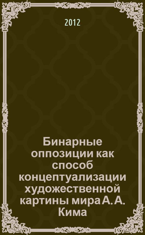 Бинарные оппозиции как способ концептуализации художественной картины мира А. А. Кима : (на материале произведений "Онлирия", "Близнец", "Поселок кентавров" : автореф. дис. на соиск. учен. степ. к. филол. н. : специальность 10.02.01 <Русский язык>