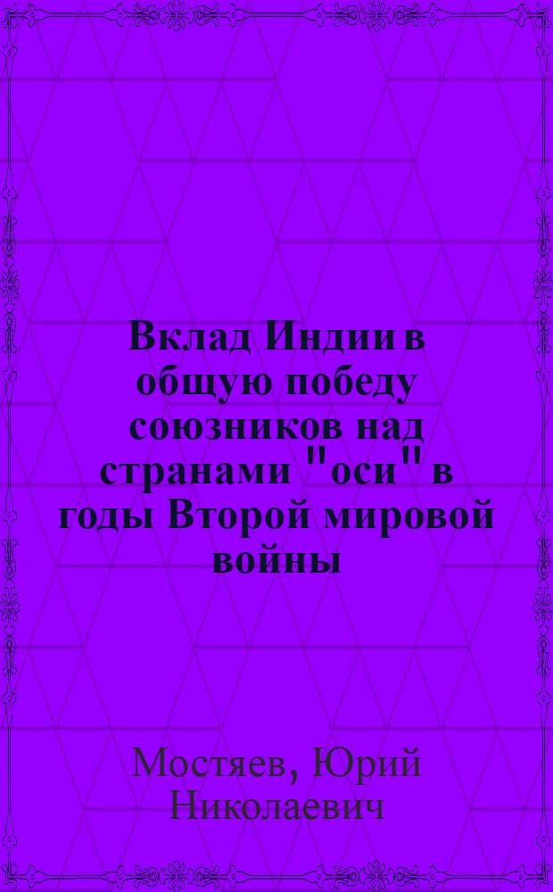 Вклад Индии в общую победу союзников над странами "оси" в годы Второй мировой войны (1939-1945 гг.) : автореф. дис. на соиск. учен. степ. к. ист. н. : специальность 07.00.03 <Всеобщая история соответствующего периода>