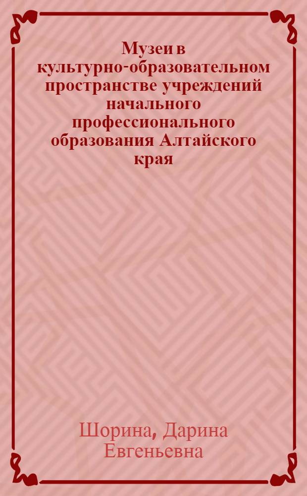 Музеи в культурно-образовательном пространстве учреждений начального профессионального образования Алтайского края : автореф. дис. на соиск. учен. степ. к. культуролог. н. : специальность 24.00.03 <Музееведение, консервация и реставрация историко-культурных объектов>