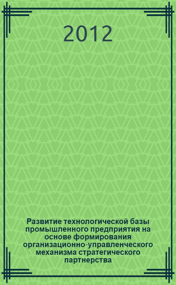 Развитие технологической базы промышленного предприятия на основе формирования организационно-управленческого механизма стратегического партнерства : автореф. дис. на соиск. учен. степ. к. э. н. : специальность 08.00.05 <Экономика и управление народным хозяйством по отраслям и сферам деятельности>