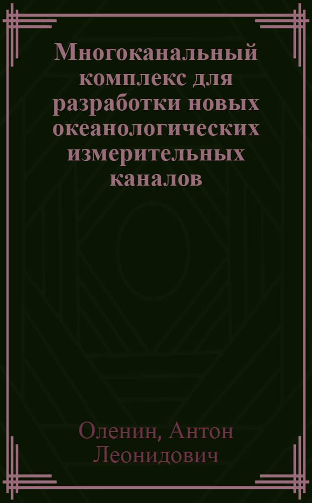 Многоканальный комплекс для разработки новых океанологических измерительных каналов : автореф. дис. на соиск. учен. степ. к. т. н. : специальность 25.00.28 <Океанология>