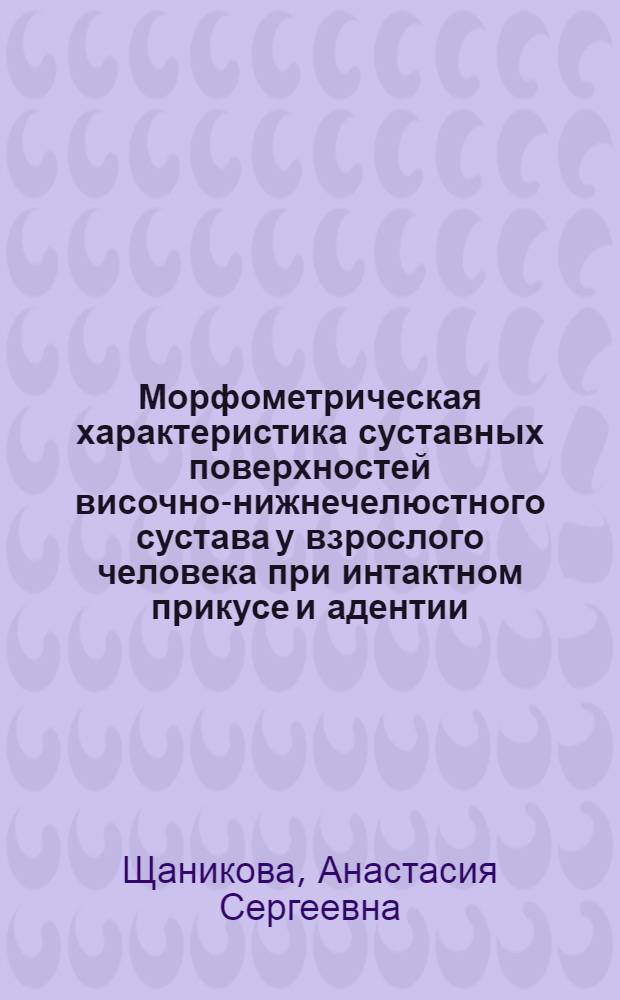 Морфометрическая характеристика суставных поверхностей височно-нижнечелюстного сустава у взрослого человека при интактном прикусе и адентии : автореф. дис. на соиск. учен. степ. к. м. н. : специальность 14.03.01 <Анатомия человека> : специальность 14.01.14 <Стоматология>