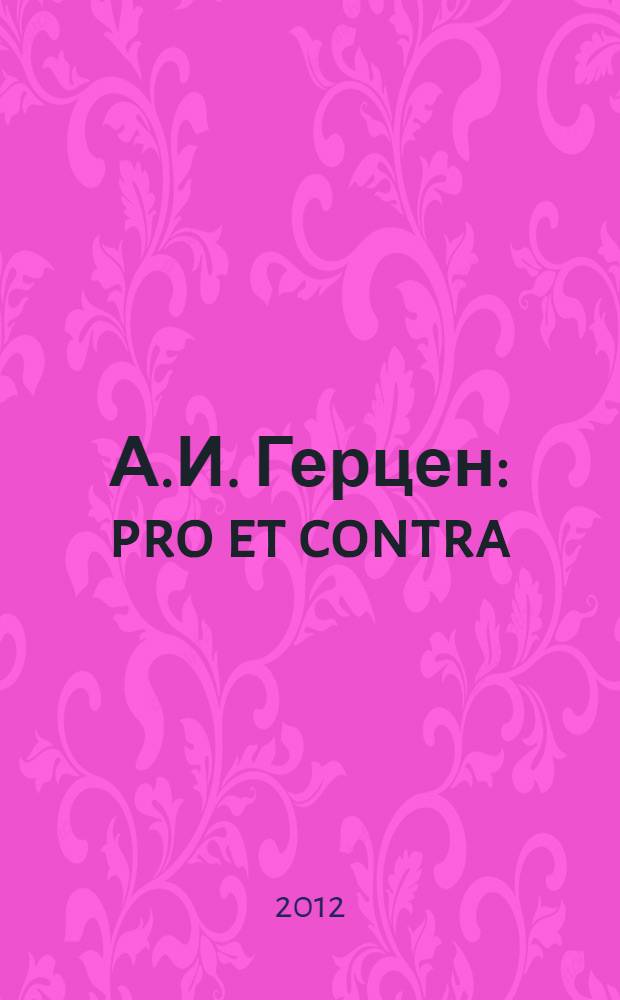 А.И. Герцен: pro et contra : личность и творчество А.И. Герцена в оценке российских исследователей и деятелей культуры : антология