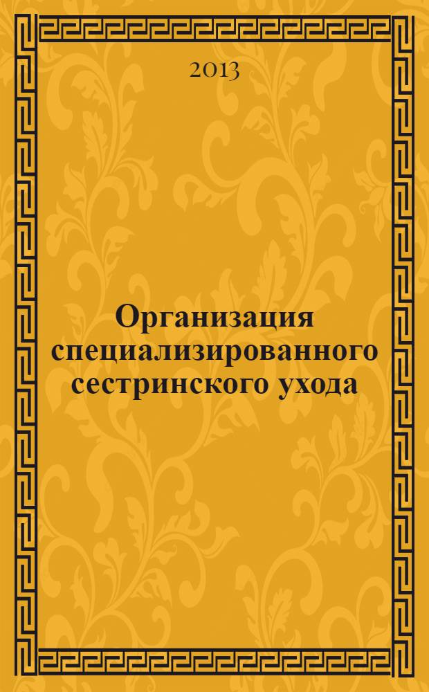 Организация специализированного сестринского ухода : учебное пособие для медицинских училищ и колледжей : для студентов учреждений среднего профессионального образования, обучающихся по специальности 060501(52) "Сестринское дело"