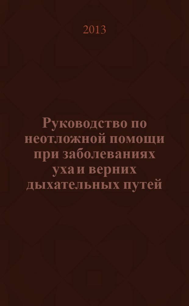 Руководство по неотложной помощи при заболеваниях уха и верних дыхательных путей