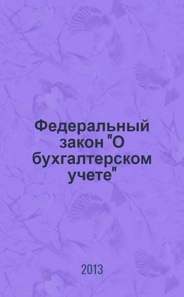Федеральный закон "О бухгалтерском учете" : от 6 декабря 2011 года N° 402-ФЗ