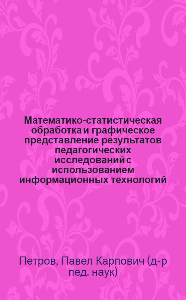 Математико-статистическая обработка и графическое представление результатов педагогических исследований с использованием информационных технологий : учебное пособие