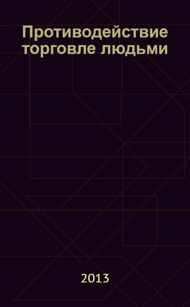 Противодействие торговле людьми : методика расследования уголовных дел и способы проведения оперативно-розыскных мероприятий : методическое пособие : научные специальности 12.00.08 "Уголовное право, криминология, уголовно-исполнительное право" и 12.00.12 "Криминалистика; судебно-экспертная деятельность; оперативно-розыскная деятельность"