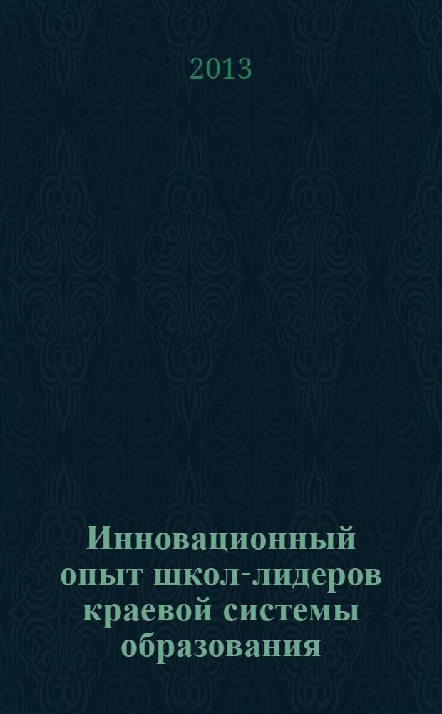 Инновационный опыт школ-лидеров краевой системы образования : сборник методических материалов участников VI краевого фестиваля школ-лидеров системы образования Алтайского края "Наша новая школа Алтая-2012"