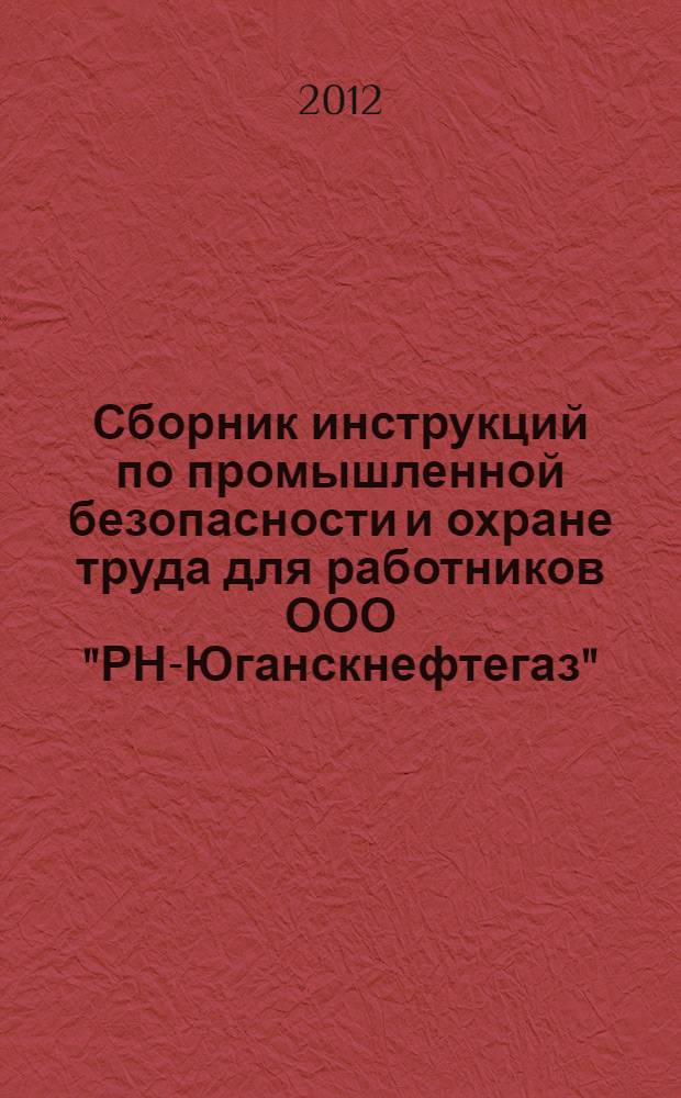 Сборник инструкций по промышленной безопасности и охране труда для работников ООО "РН-Юганскнефтегаз". Т.1