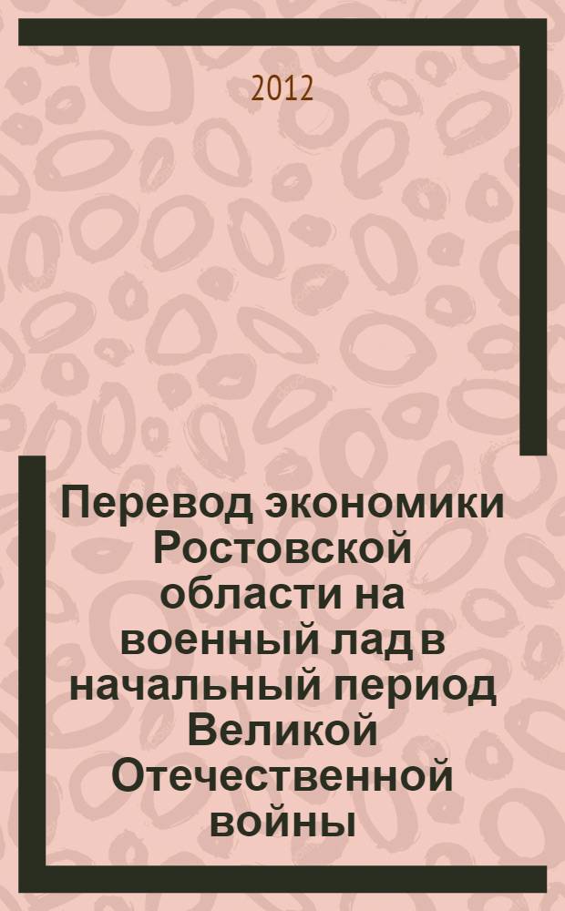 Перевод экономики Ростовской области на военный лад в начальный период Великой Отечественной войны (1941-1942 гг.) : монография