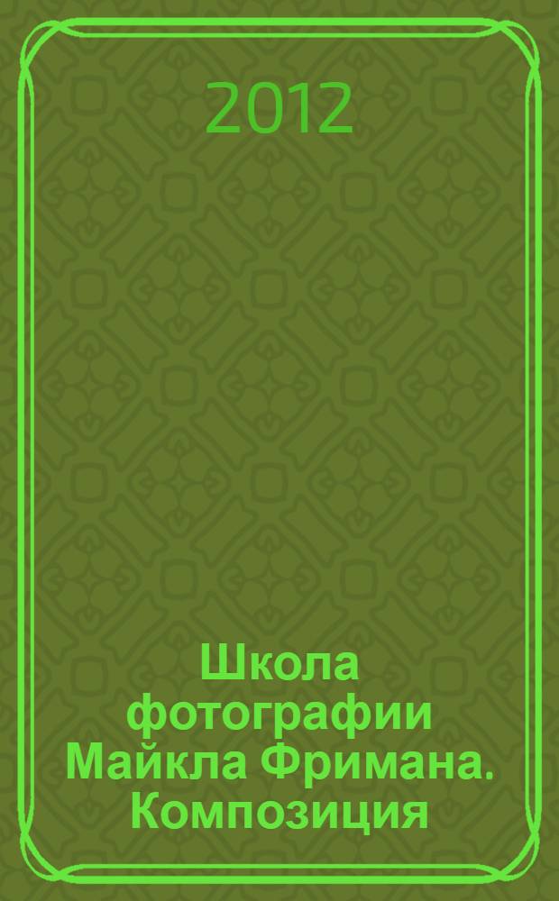 Школа фотографии Майкла Фримана. Композиция : перевод с английского