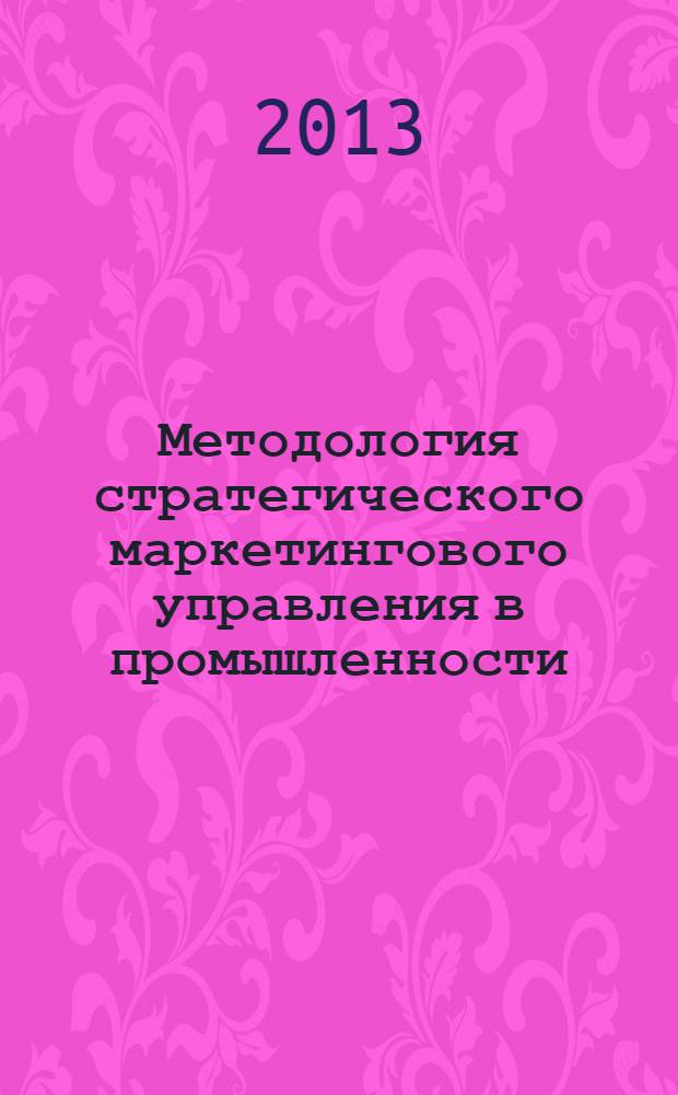 Методология стратегического маркетингового управления в промышленности : монография