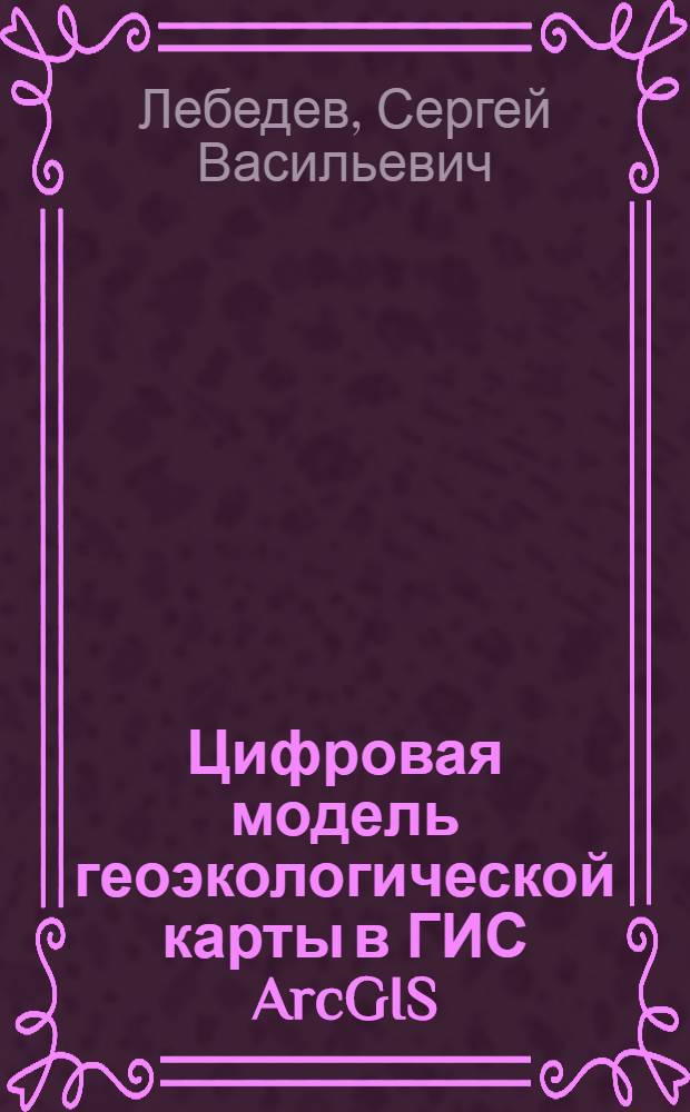 Цифровая модель геоэкологической карты в ГИС ArcGIS : учебник по направлению "050100 - Педагогичекое образование"