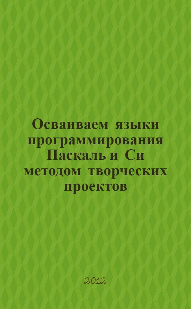 Осваиваем языки программирования Паскаль и Си методом творческих проектов