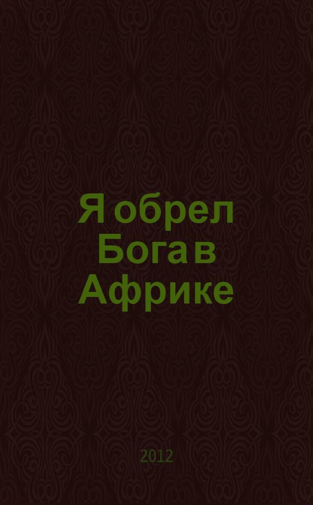 Я обрел Бога в Африке : письма русского буш-хирурга : документальный рассказ