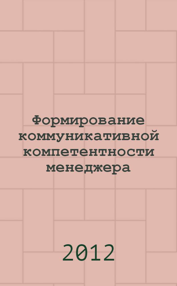 Формирование коммуникативной компетентности менеджера: психолого-педагогические аспекты : монография
