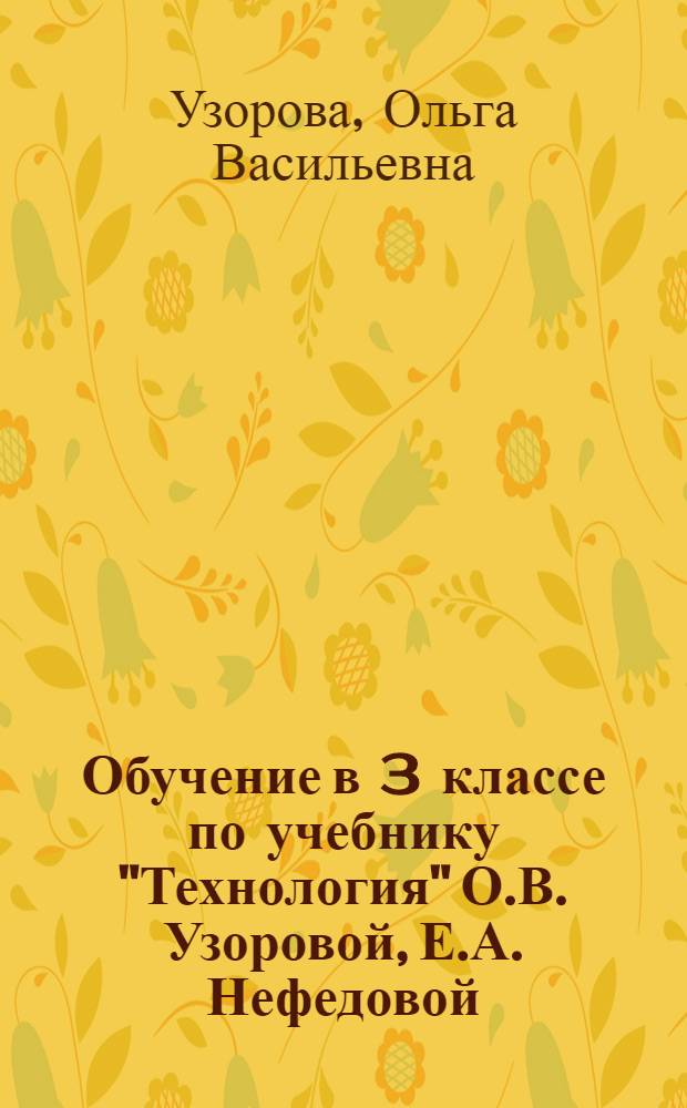 Обучение в 3 классе по учебнику "Технология" О.В. Узоровой, Е.А. Нефедовой : программа. Методические рекомендации. Тематическое планирование