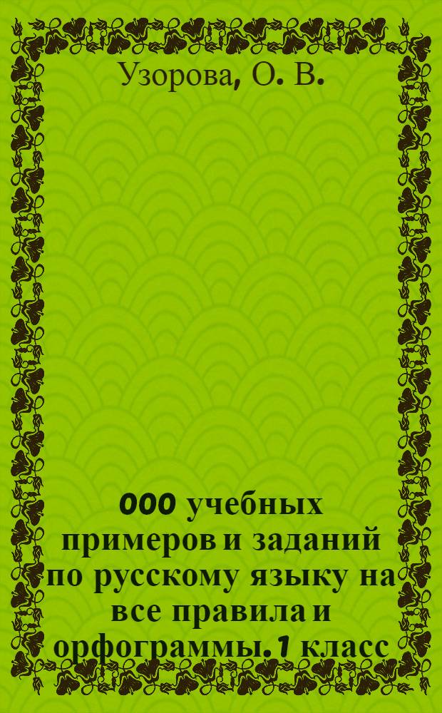 30 000 учебных примеров и заданий по русскому языку на все правила и орфограммы. 1 класс