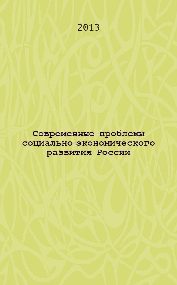 Современные проблемы социально-экономического развития России : материалы VI Международной научно-практической конференции, г. Белгород, 1 марта 2013 г