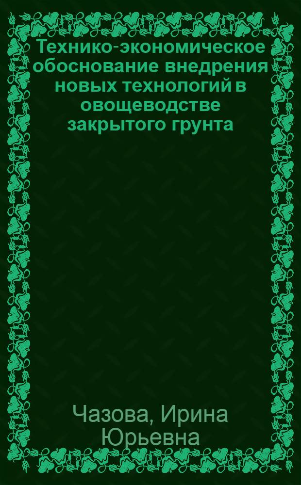 Технико-экономическое обоснование внедрения новых технологий в овощеводстве закрытого грунта : монография