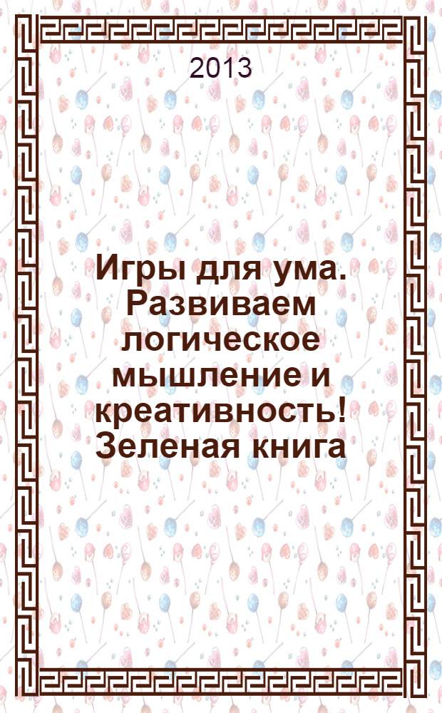 Игры для ума. Развиваем логическое мышление и креативность! Зеленая книга