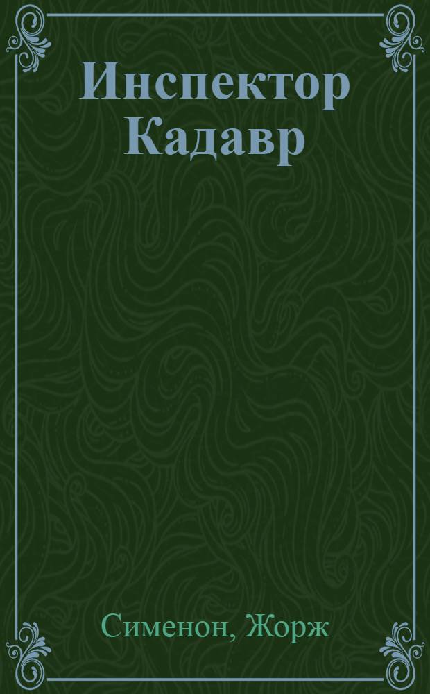 Инспектор Кадавр; Мегрэ и одинокий человек; Мегрэ и тело без головы: романы; Торги при свечах: повесть / Жорж Сименон; пер. с фр. М. Нечаевой и др.; худож.: Андрей Печенежский