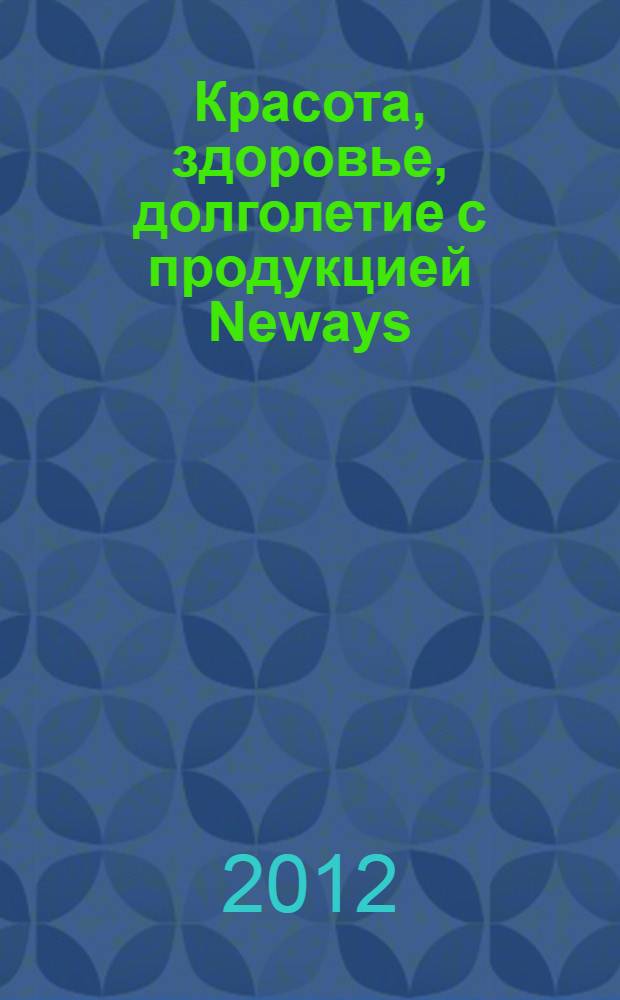 Красота, здоровье, долголетие с продукцией Neways : справочник