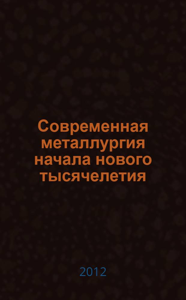 Современная металлургия начала нового тысячелетия : сборник научных трудов : материалы научно-практической конференции, проходившей с 17 декабря по 20 декабря 2012 г. в г. Липецке