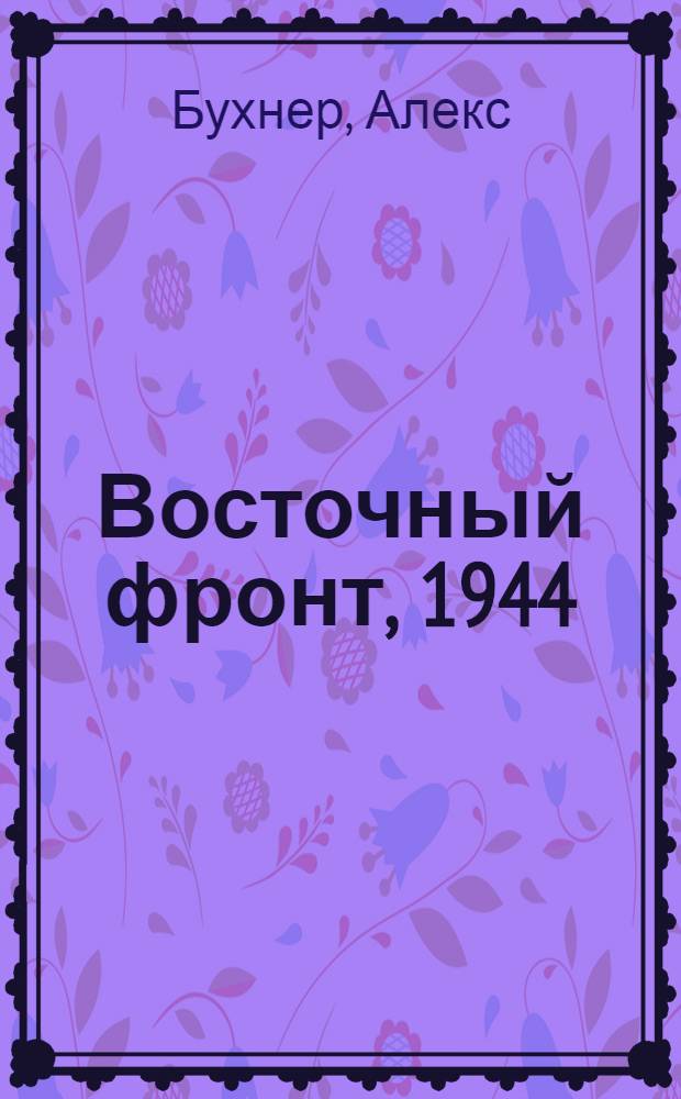 Восточный фронт, 1944 = Ostfront, 1944 : Черкассы, Тернополь, Крым, Витебск, Бобруйск, Броды, Яссы, Кишинев