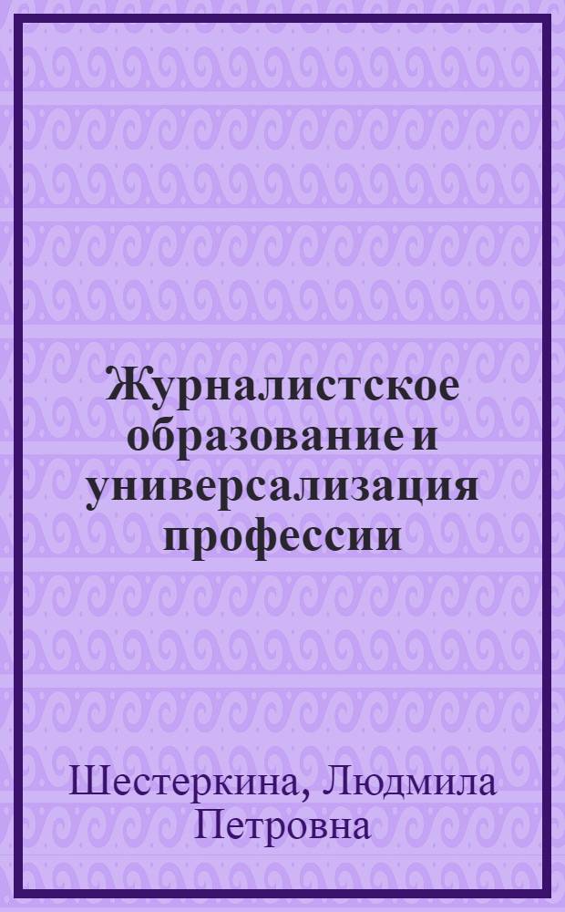 Журналистское образование и универсализация профессии: экспериментальный опыт : монография