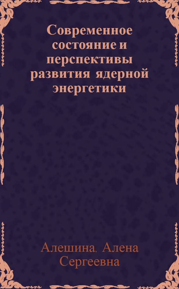 Современное состояние и перспективы развития ядерной энергетики : учебное пособие