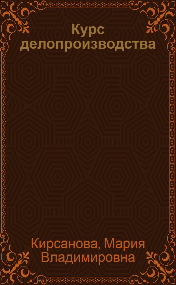 Курс делопроизводства : документационное обеспечение управления : учебное пособие : для студентов высших учебныз заведений по специальности "Менеджмент"