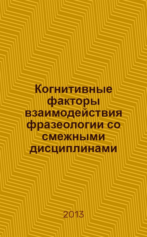Когнитивные факторы взаимодействия фразеологии со смежными дисциплинами : сборник научных трудов по итогам 3-й Международной научной конференции (Белгород, 19-21 марта 2013 года)