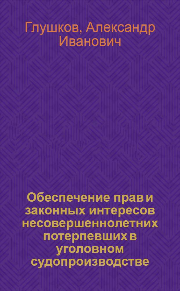 Обеспечение прав и законных интересов несовершеннолетних потерпевших в уголовном судопроизводстве