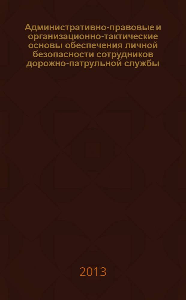Административно-правовые и организационно-тактические основы обеспечения личной безопасности сотрудников дорожно-патрульной службы : монография