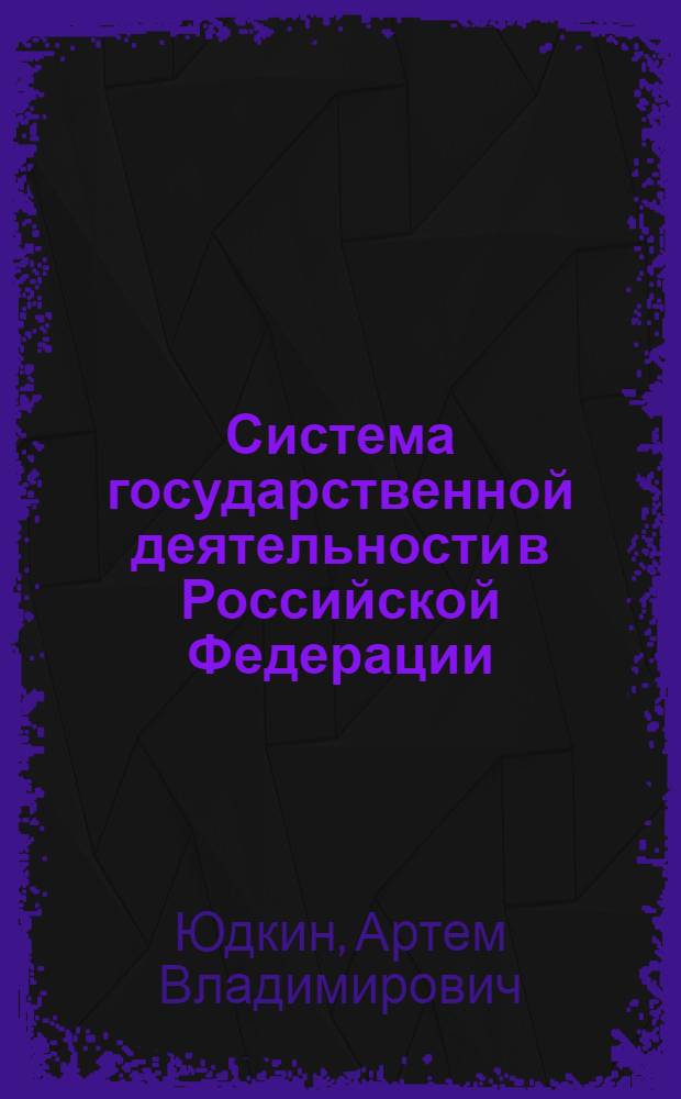 Система государственной деятельности в Российской Федерации: теоретико-правовой аспект : монография