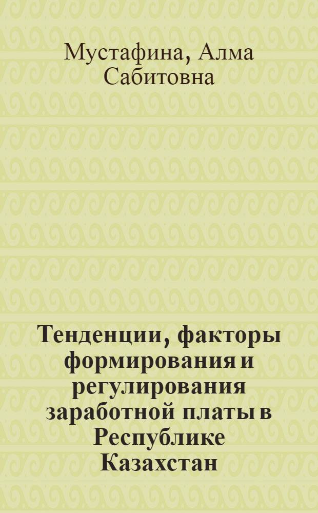 Тенденции, факторы формирования и регулирования заработной платы в Республике Казахстан : монография
