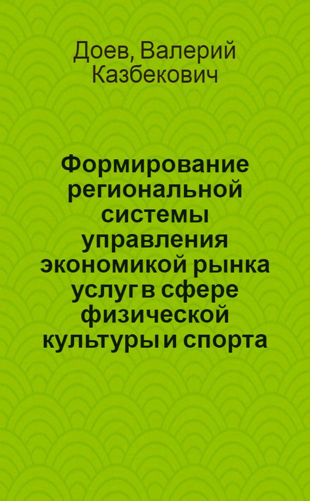 Формирование региональной системы управления экономикой рынка услуг в сфере физической культуры и спорта (на примере Республики Северная Осетия-Алания)