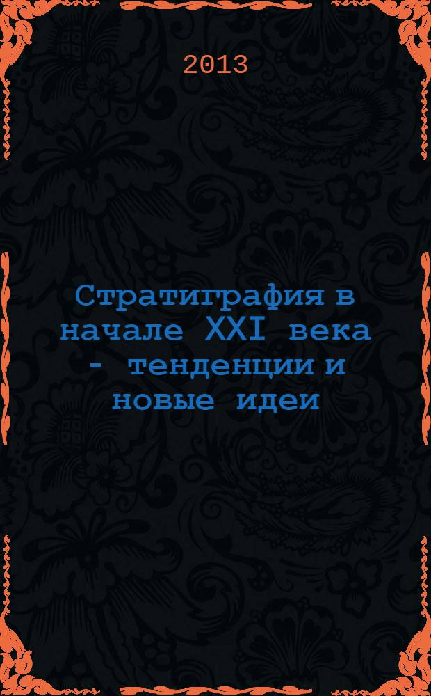 Стратиграфия в начале XXI века - тенденции и новые идеи = Stratigraphy of the eaply XXI ctntury - tendencies and new ideas : сборник статей